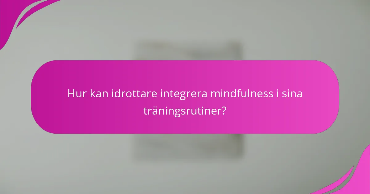 Hur kan idrottare integrera mindfulness i sina träningsrutiner?