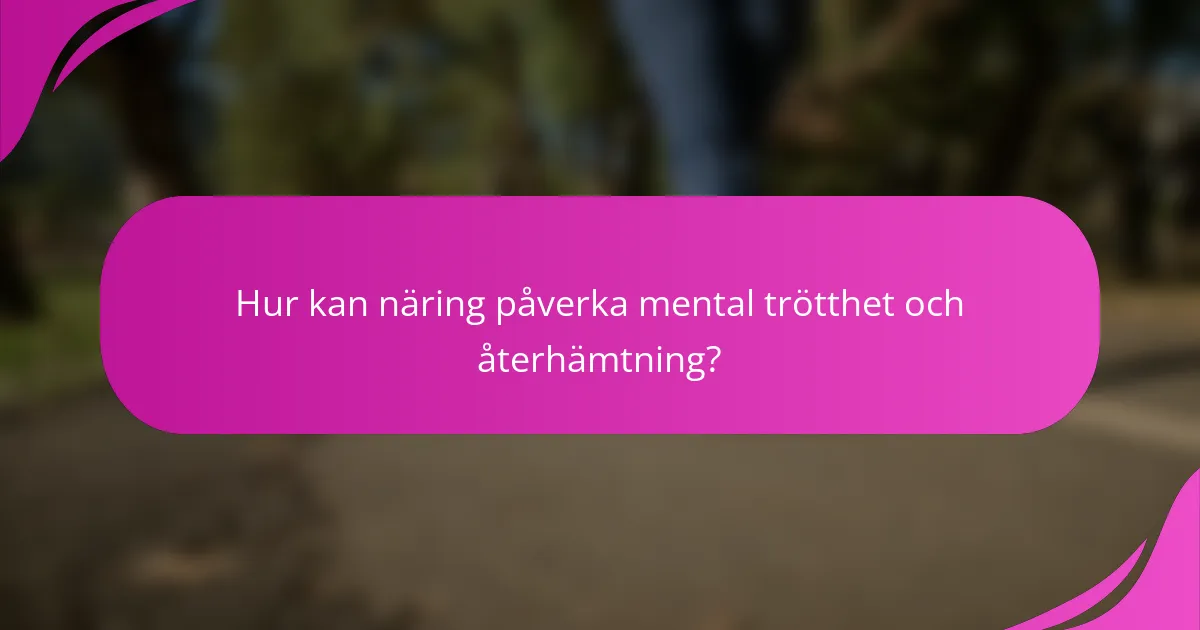 Hur kan näring påverka mental trötthet och återhämtning?