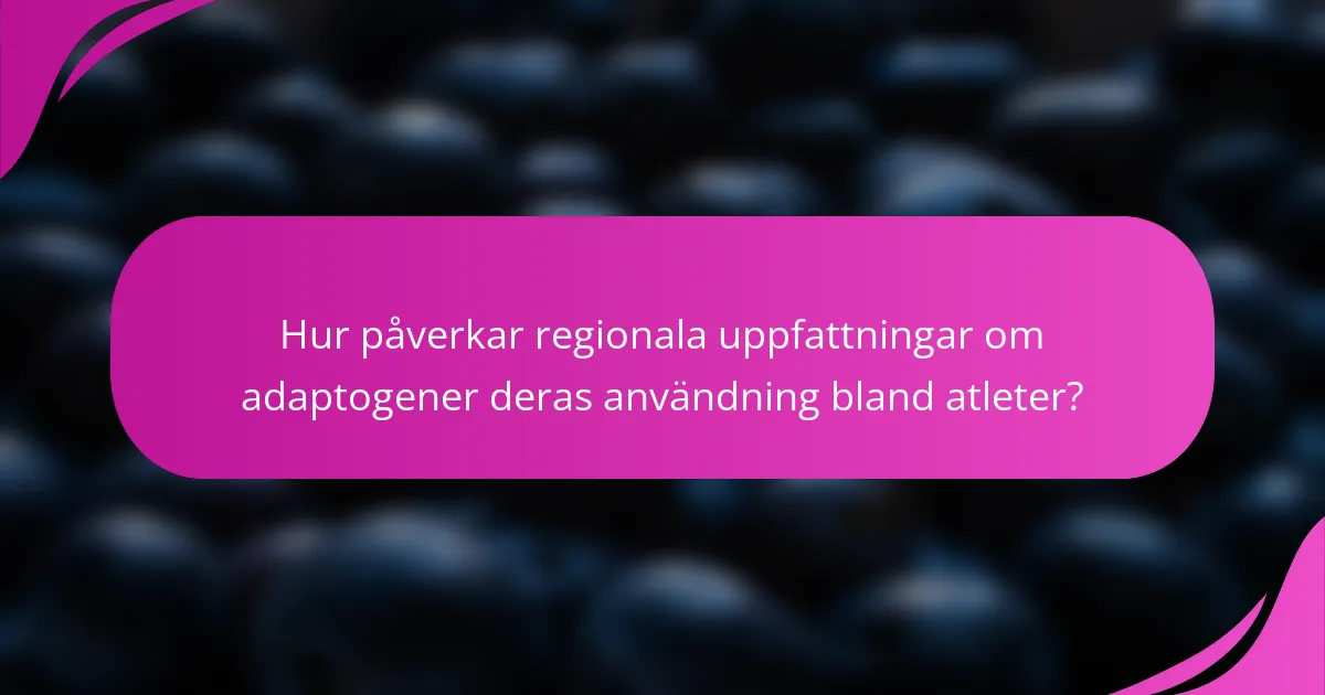 Hur påverkar regionala uppfattningar om adaptogener deras användning bland atleter?