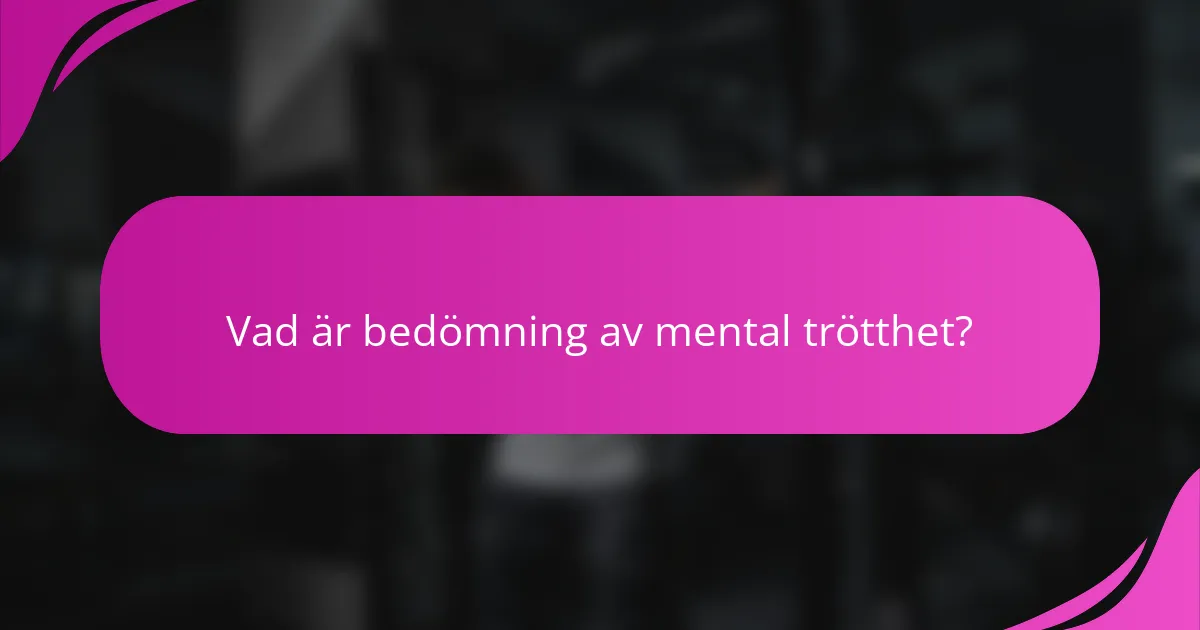 Vad är bedömning av mental trötthet?