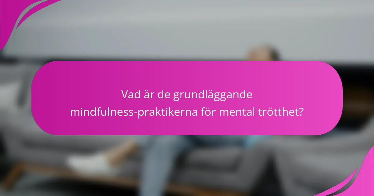 Vad är de grundläggande mindfulness-praktikerna för mental trötthet?