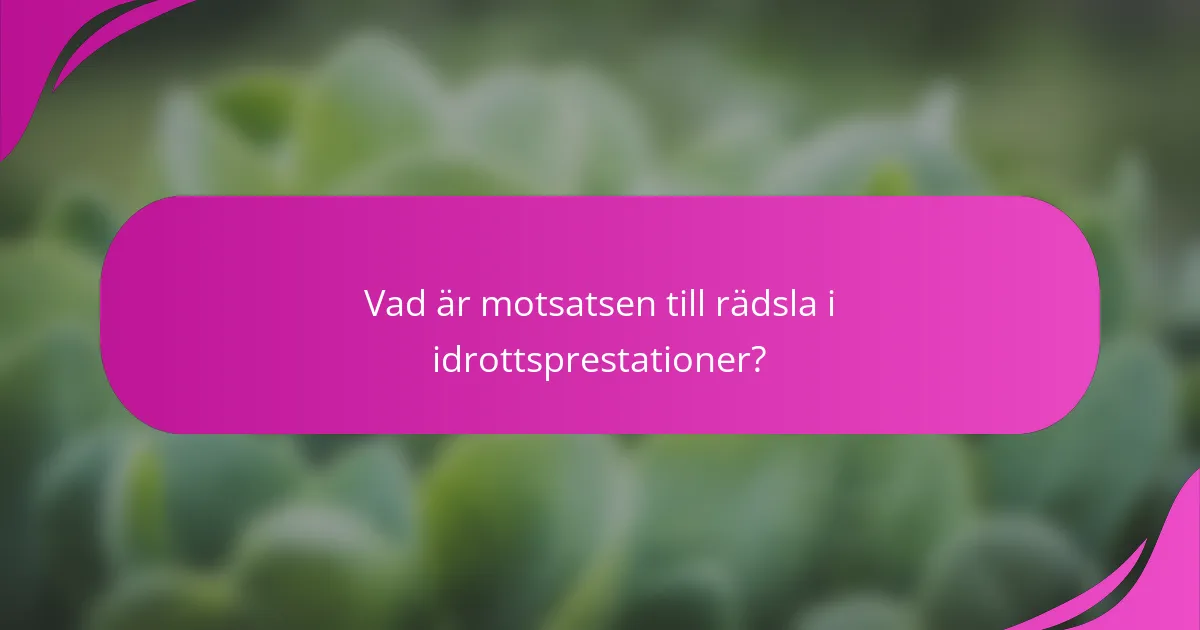 Vad är motsatsen till rädsla i idrottsprestationer?