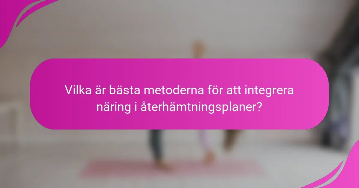 Vilka är bästa metoderna för att integrera näring i återhämtningsplaner?
