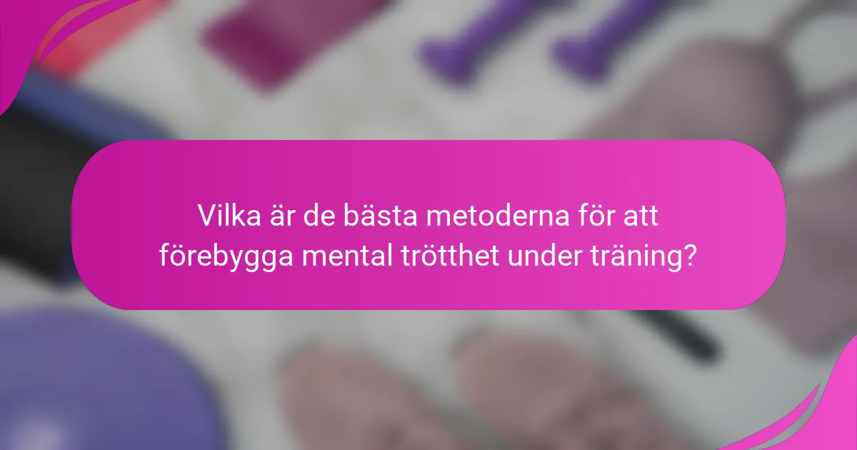 Vilka är de bästa metoderna för att förebygga mental trötthet under träning?
