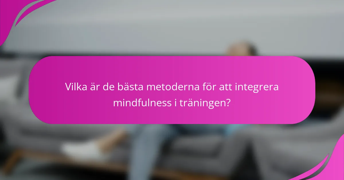 Vilka är de bästa metoderna för att integrera mindfulness i träningen?