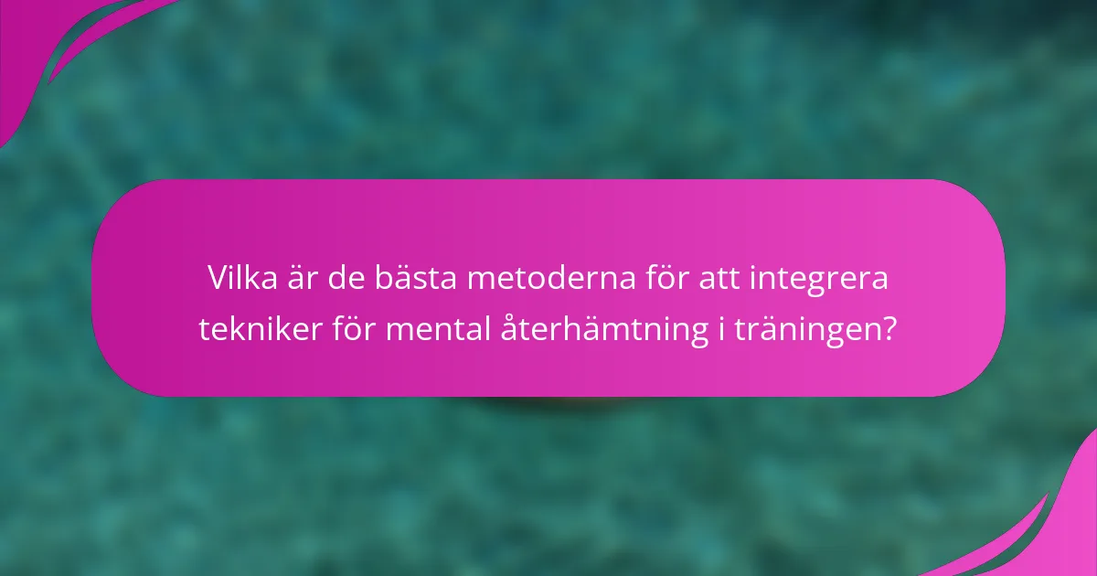 Vilka är de bästa metoderna för att integrera tekniker för mental återhämtning i träningen?