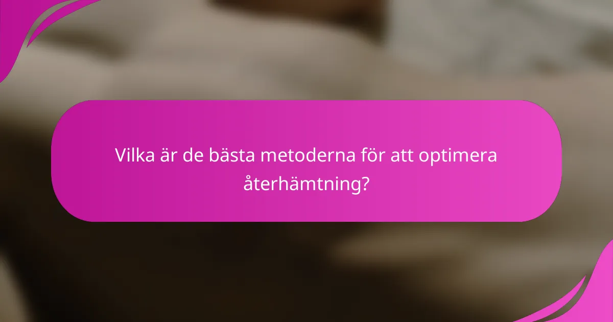 Vilka är de bästa metoderna för att optimera återhämtning?
