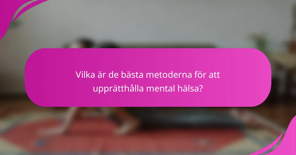 Vilka är de bästa metoderna för att upprätthålla mental hälsa?