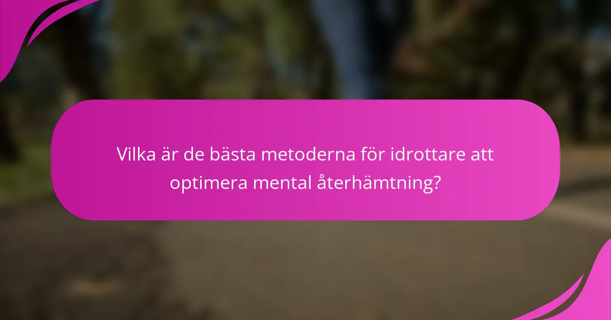 Vilka är de bästa metoderna för idrottare att optimera mental återhämtning?