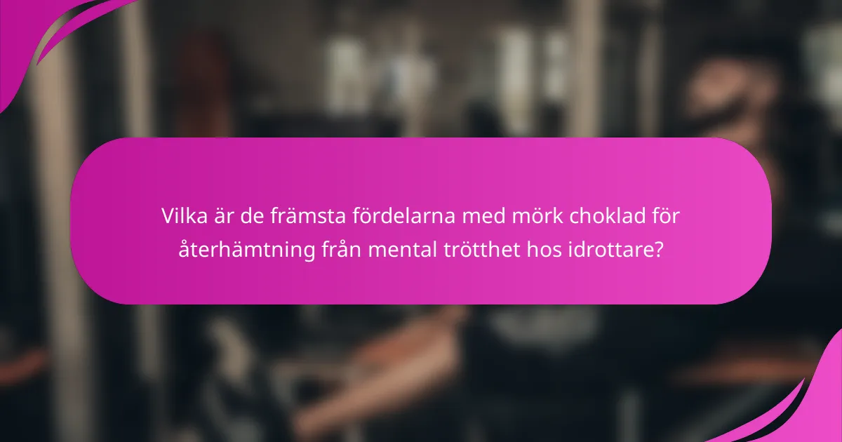 Vilka är de främsta fördelarna med mörk choklad för återhämtning från mental trötthet hos idrottare?