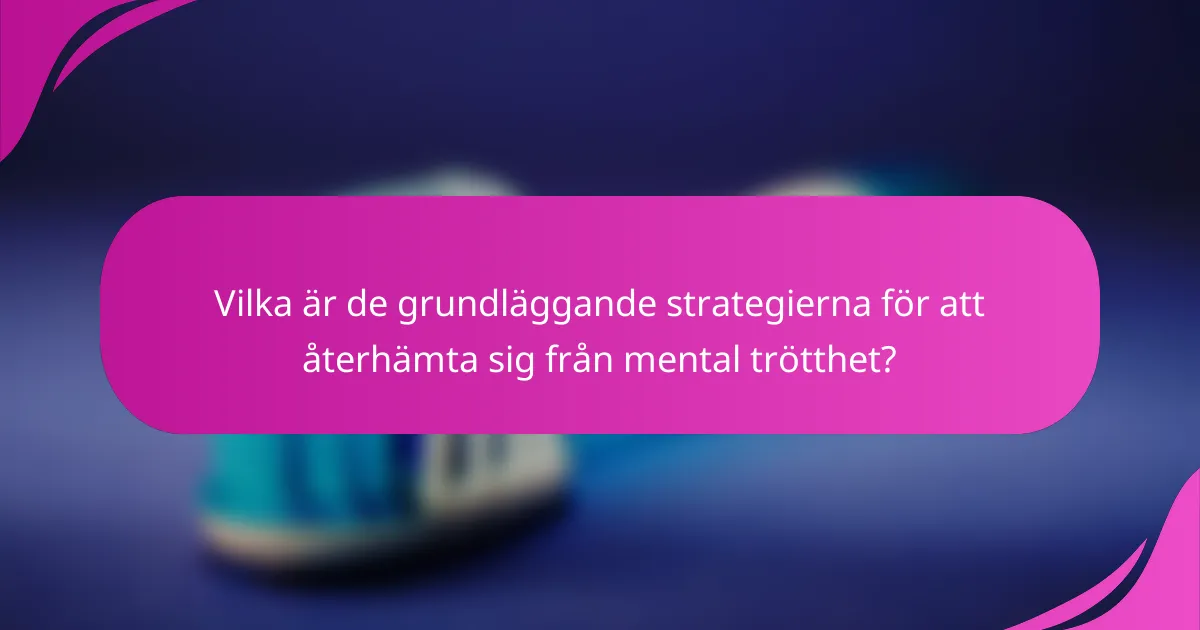 Vilka är de grundläggande strategierna för att återhämta sig från mental trötthet?