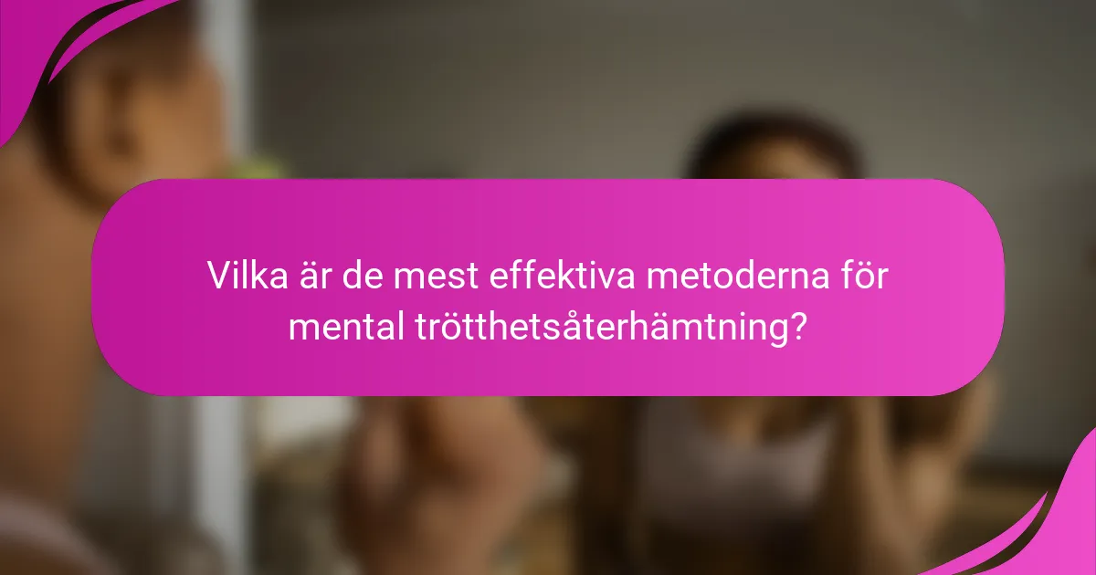 Vilka är de mest effektiva metoderna för mental trötthetsåterhämtning?
