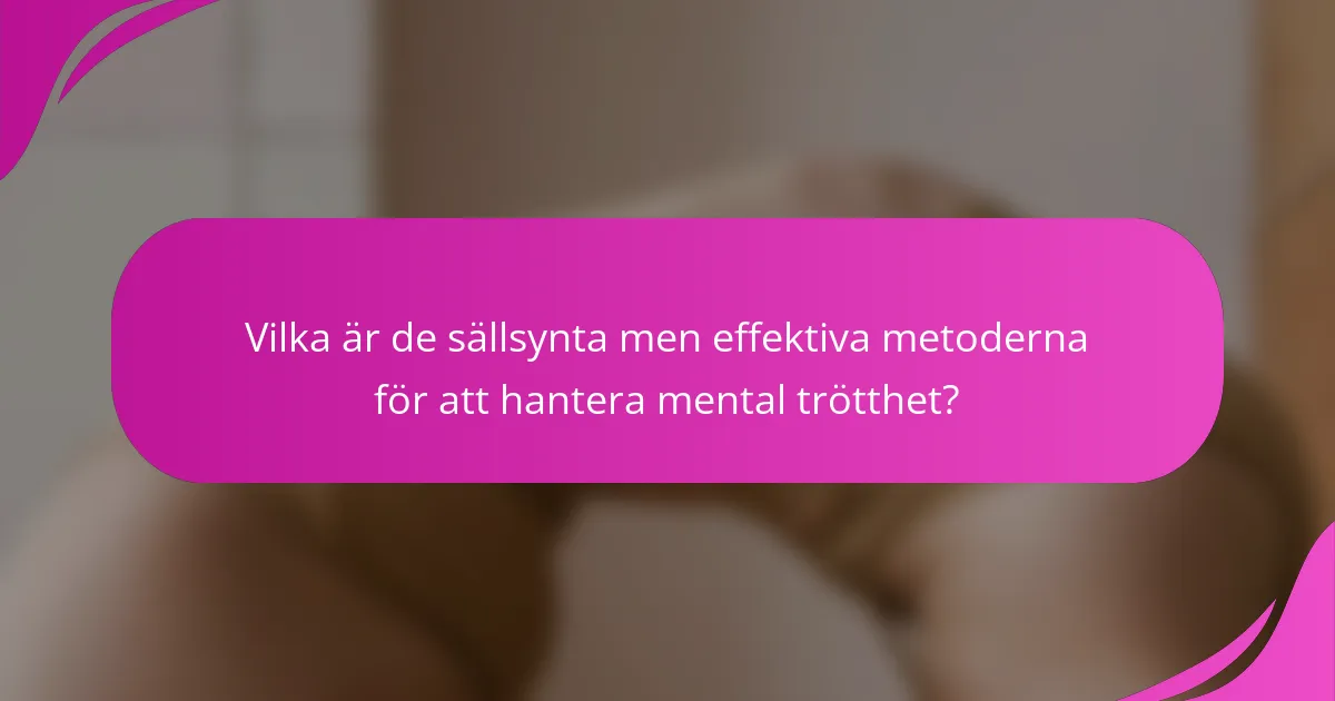 Vilka är de sällsynta men effektiva metoderna för att hantera mental trötthet?