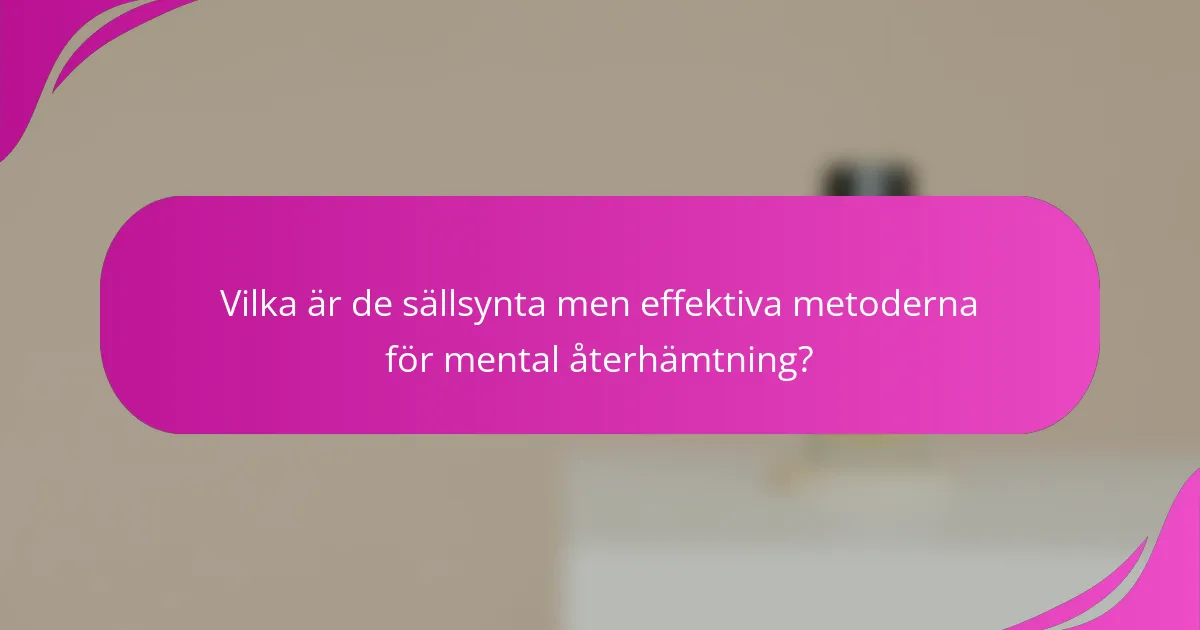 Vilka är de sällsynta men effektiva metoderna för mental återhämtning?