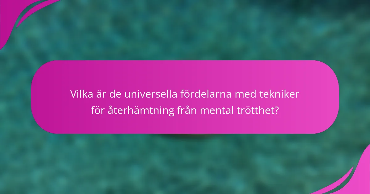 Vilka är de universella fördelarna med tekniker för återhämtning från mental trötthet?