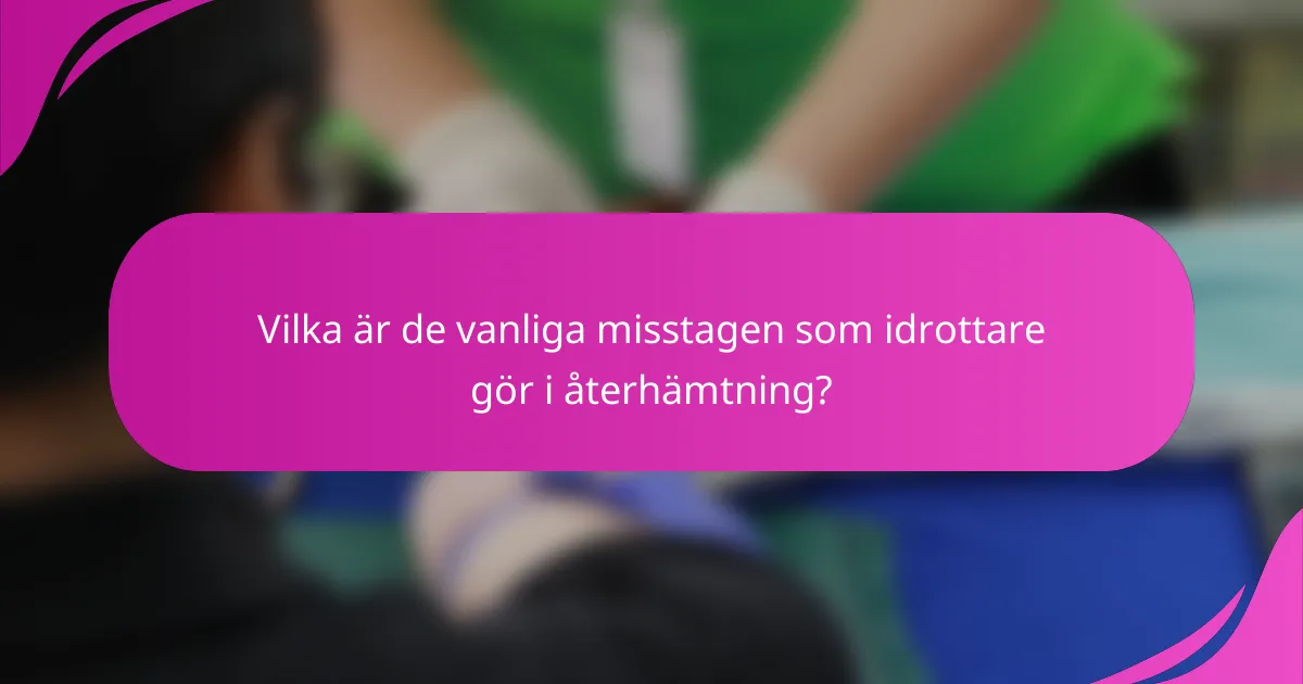 Vilka är de vanliga misstagen som idrottare gör i återhämtning?
