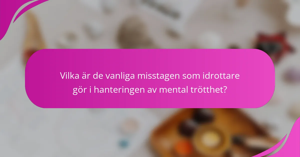 Vilka är de vanliga misstagen som idrottare gör i hanteringen av mental trötthet?