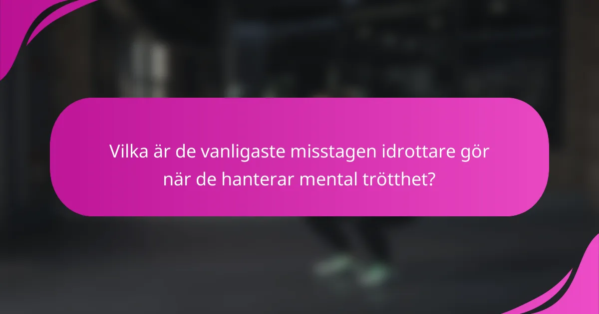 Vilka är de vanligaste misstagen idrottare gör när de hanterar mental trötthet?