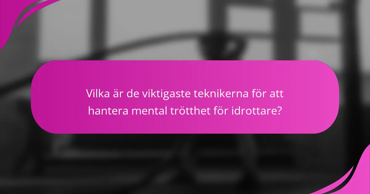 Vilka är de viktigaste teknikerna för att hantera mental trötthet för idrottare?
