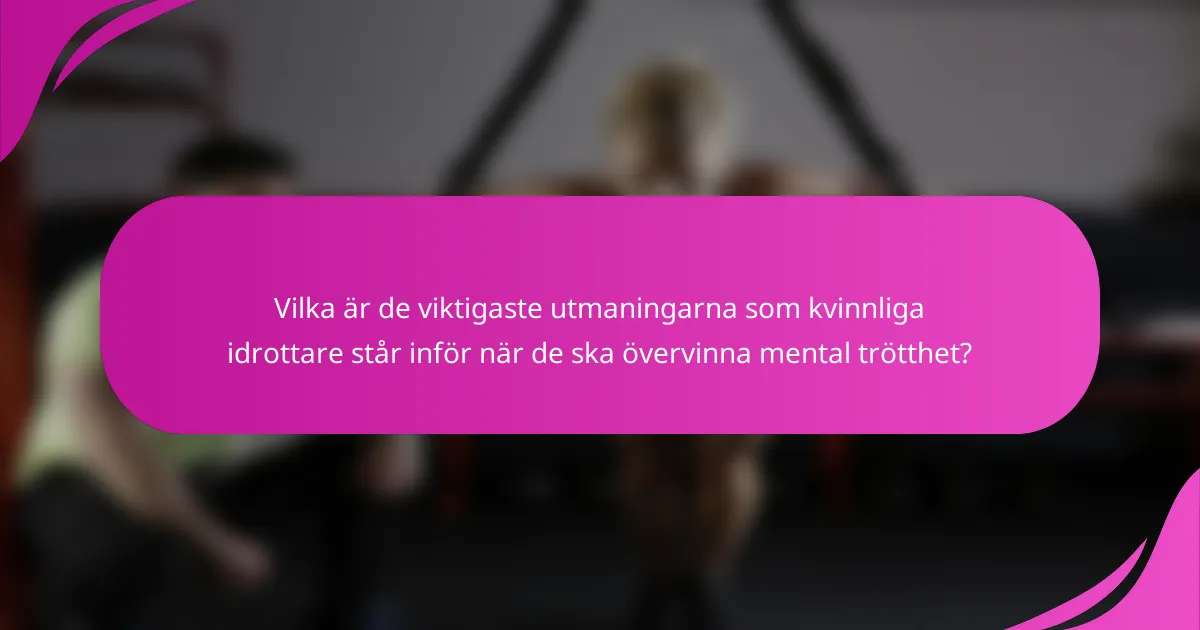 Vilka är de viktigaste utmaningarna som kvinnliga idrottare står inför när de ska övervinna mental trötthet?