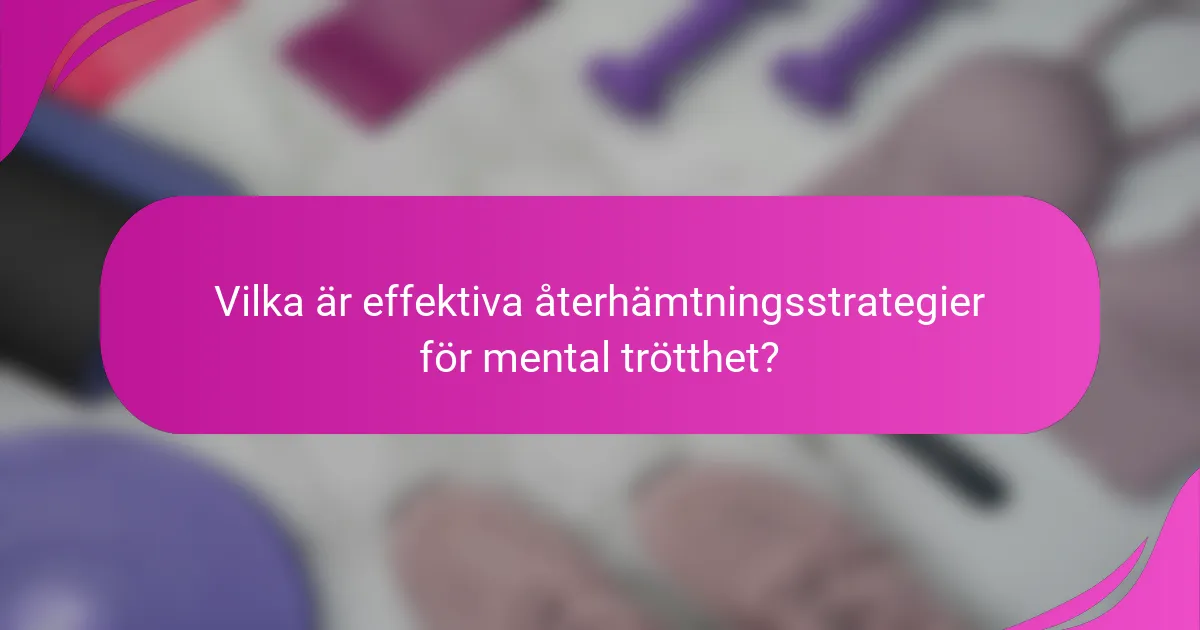 Vilka är effektiva återhämtningsstrategier för mental trötthet?