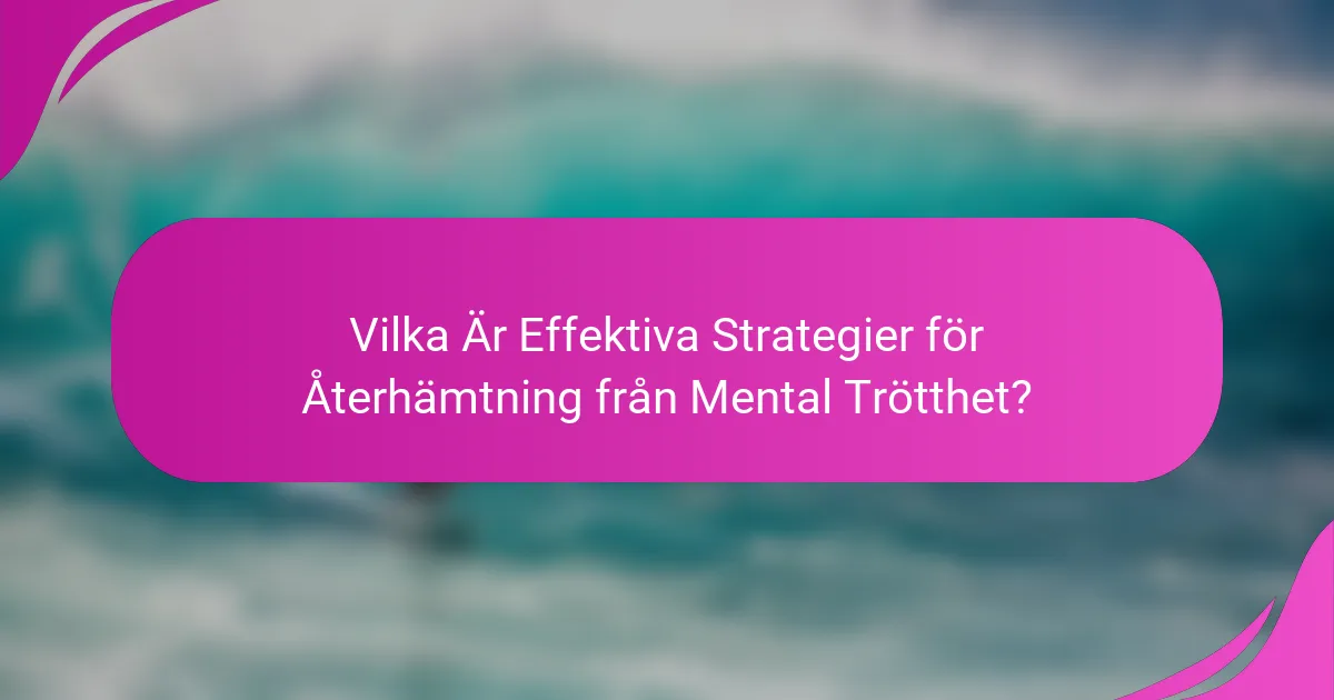 Vilka Är Effektiva Strategier för Återhämtning från Mental Trötthet?