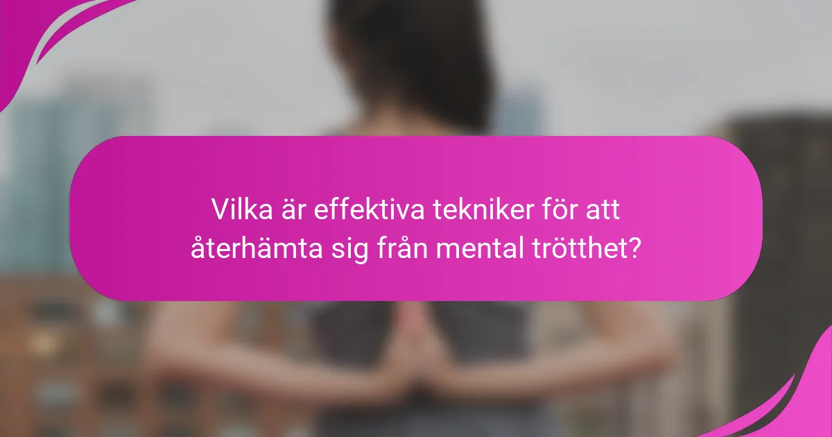 Vilka är effektiva tekniker för att återhämta sig från mental trötthet?
