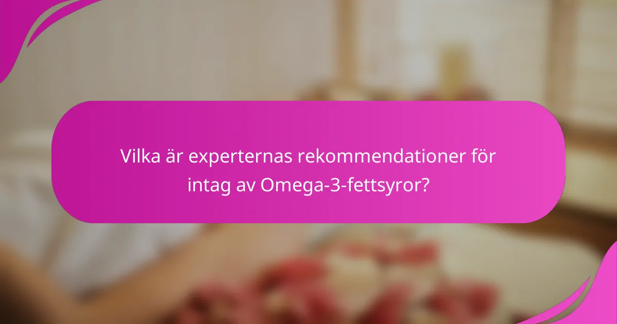 Vilka är experternas rekommendationer för intag av Omega-3-fettsyror?