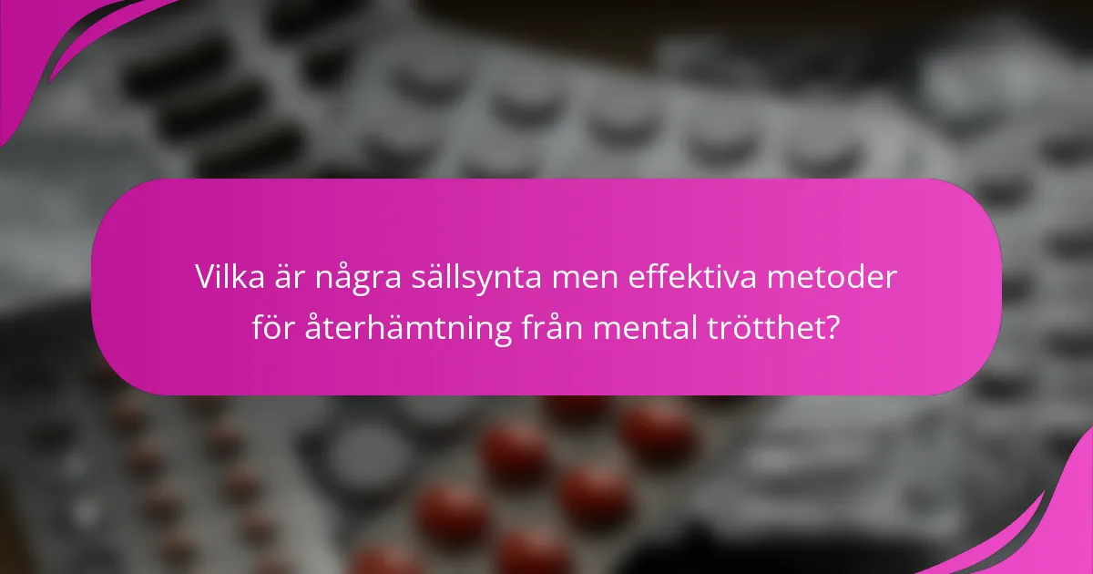 Vilka är några sällsynta men effektiva metoder för återhämtning från mental trötthet?