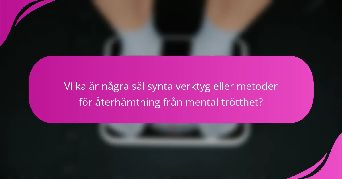 Vilka är några sällsynta verktyg eller metoder för återhämtning från mental trötthet?