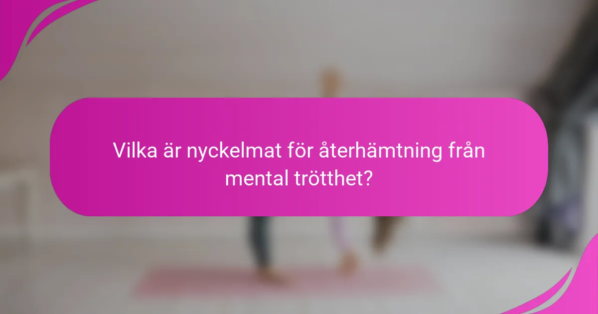 Vilka är nyckelmat för återhämtning från mental trötthet?