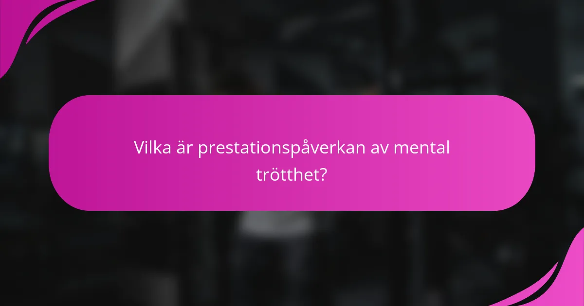 Vilka är prestationspåverkan av mental trötthet?