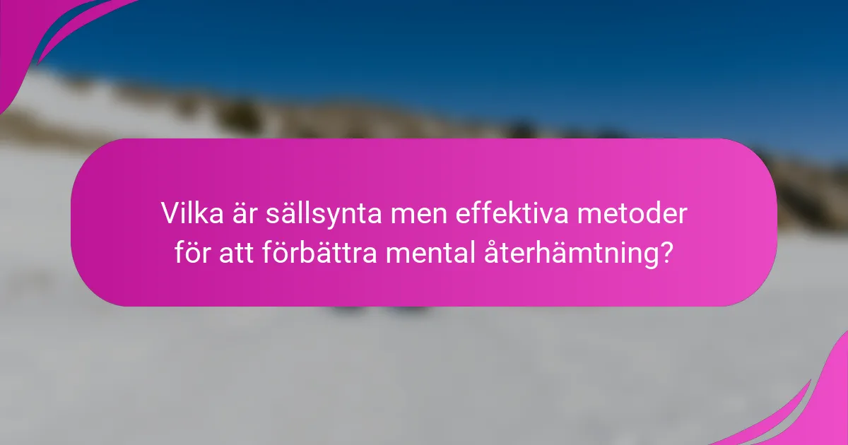 Vilka är sällsynta men effektiva metoder för att förbättra mental återhämtning?