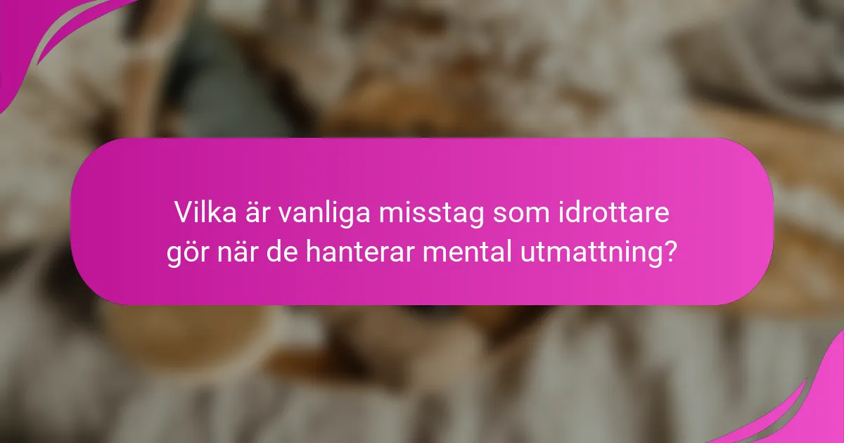 Vilka är vanliga misstag som idrottare gör när de hanterar mental utmattning?