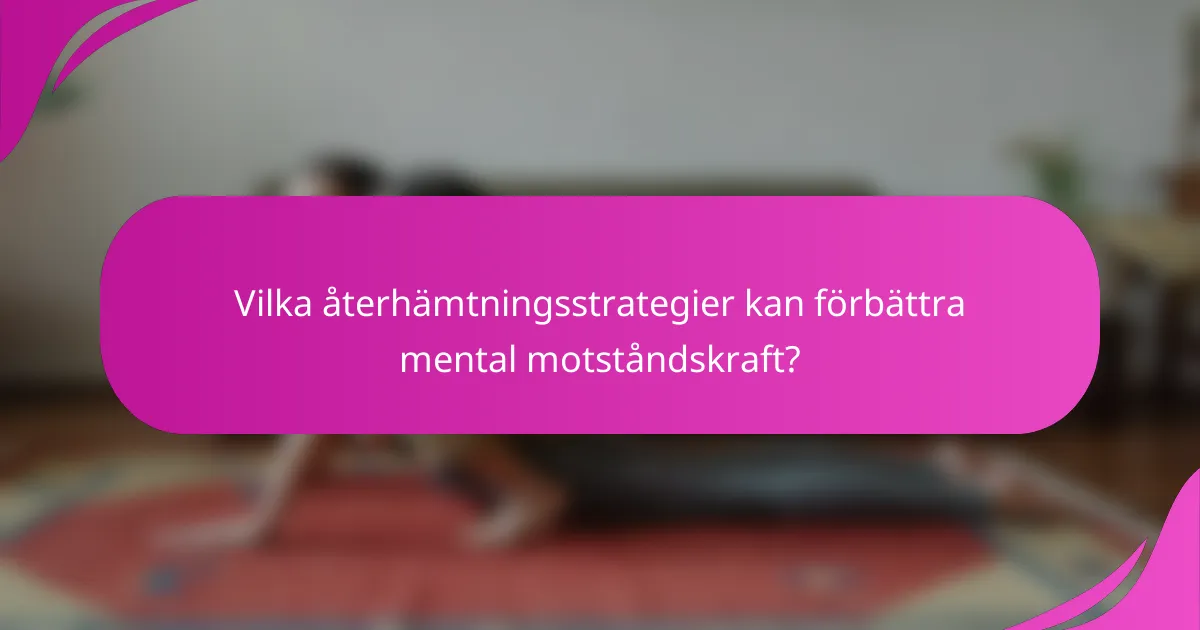 Vilka återhämtningsstrategier kan förbättra mental motståndskraft?