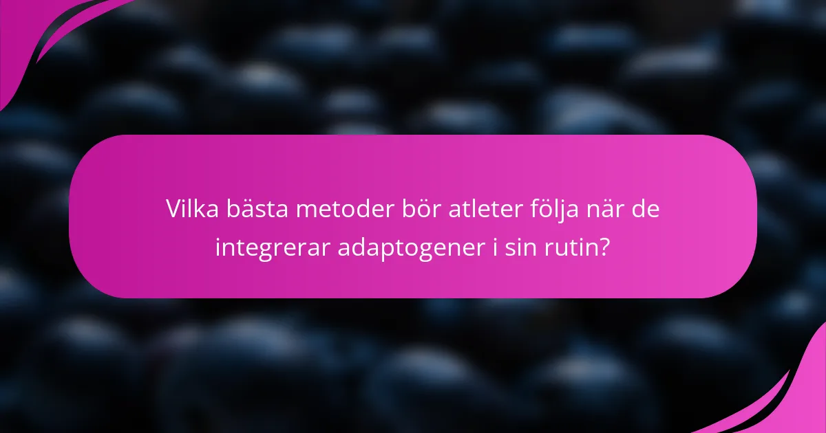 Vilka bästa metoder bör atleter följa när de integrerar adaptogener i sin rutin?