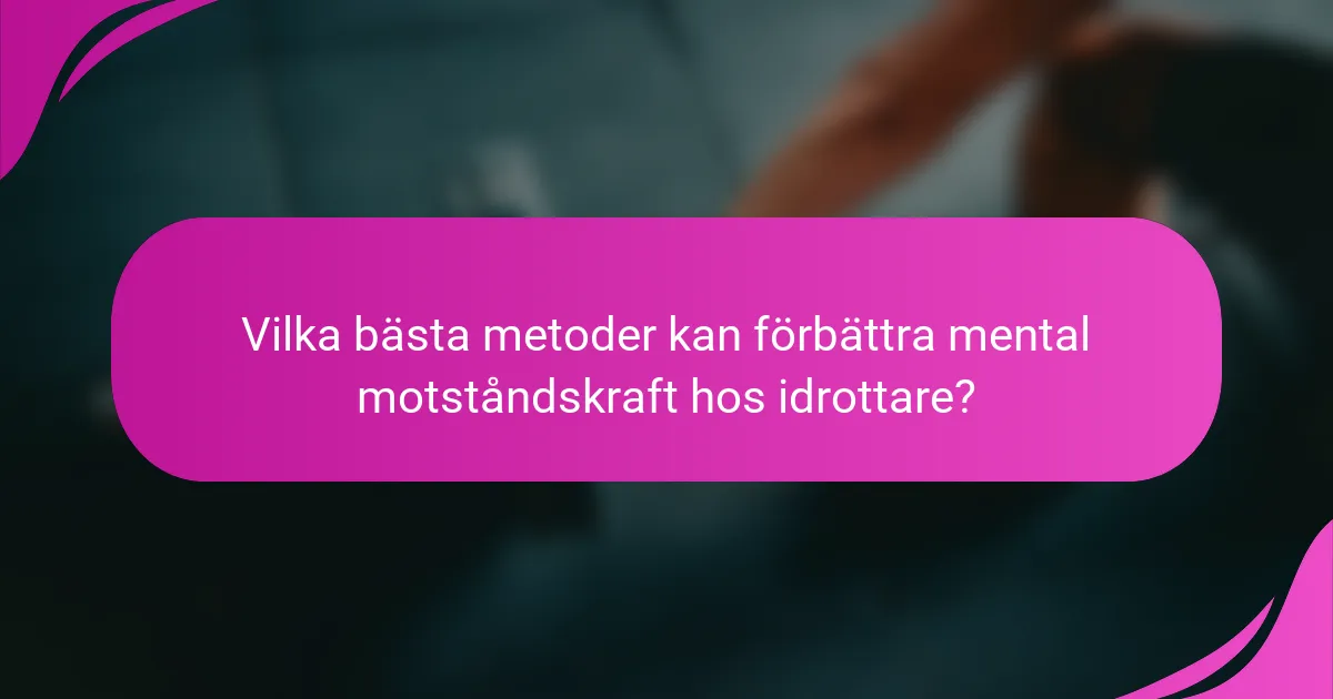 Vilka bästa metoder kan förbättra mental motståndskraft hos idrottare?
