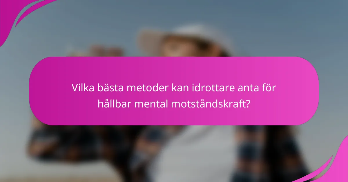 Vilka bästa metoder kan idrottare anta för hållbar mental motståndskraft?