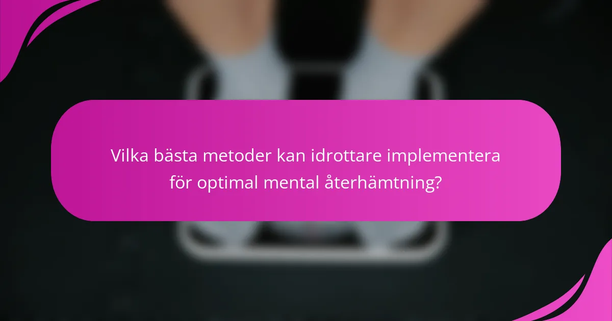 Vilka bästa metoder kan idrottare implementera för optimal mental återhämtning?