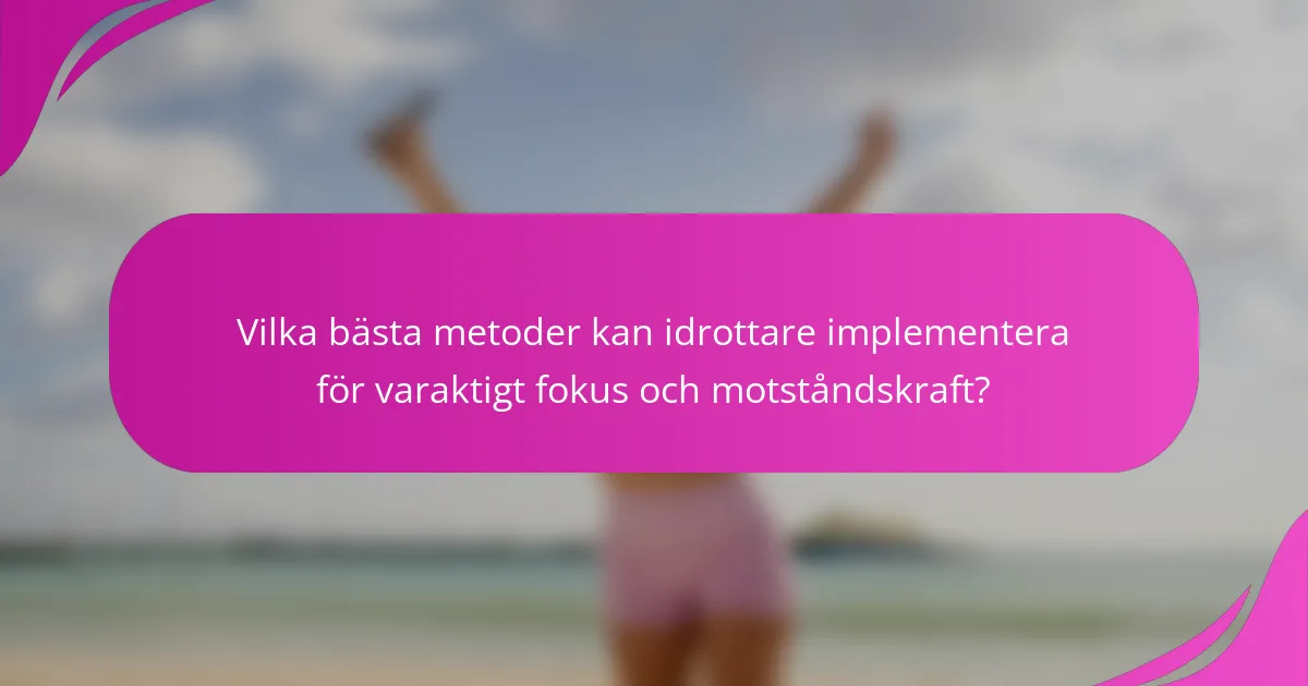 Vilka bästa metoder kan idrottare implementera för varaktigt fokus och motståndskraft?