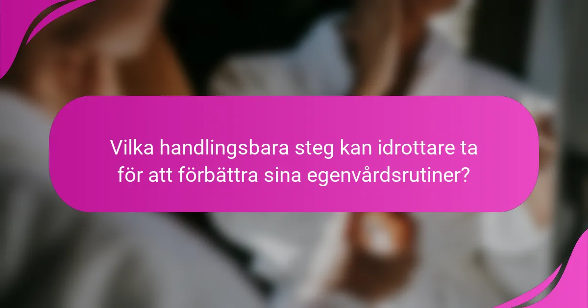 Vilka handlingsbara steg kan idrottare ta för att förbättra sina egenvårdsrutiner?