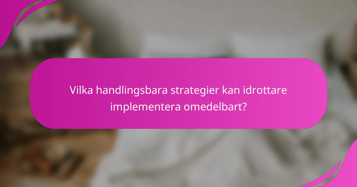 Vilka handlingsbara strategier kan idrottare implementera omedelbart?