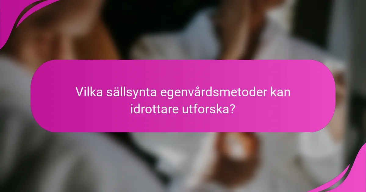 Vilka sällsynta egenvårdsmetoder kan idrottare utforska?