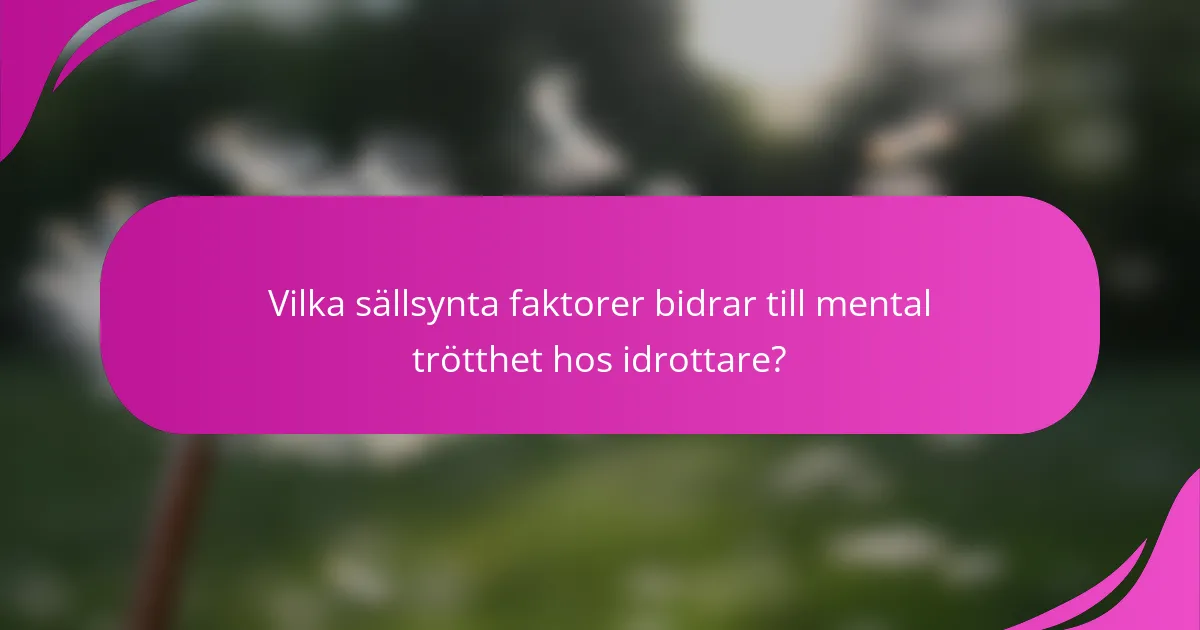 Vilka sällsynta faktorer bidrar till mental trötthet hos idrottare?