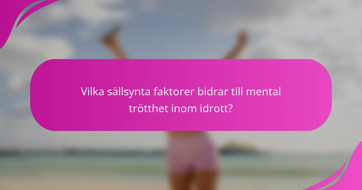 Vilka sällsynta faktorer bidrar till mental trötthet inom idrott?