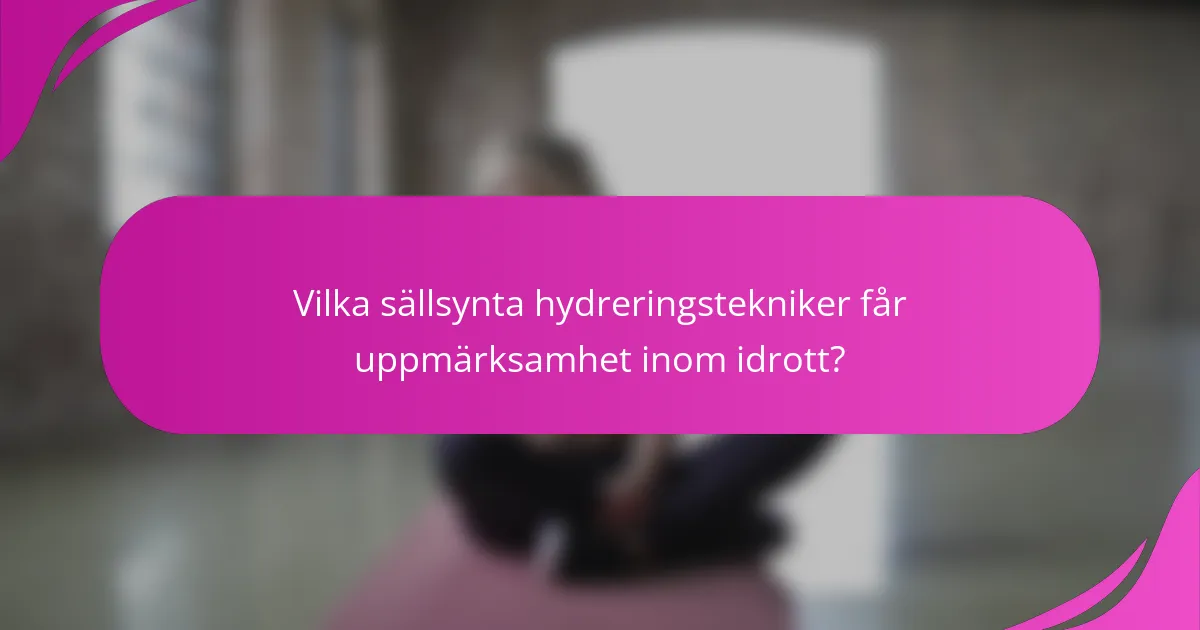 Vilka sällsynta hydreringstekniker får uppmärksamhet inom idrott?