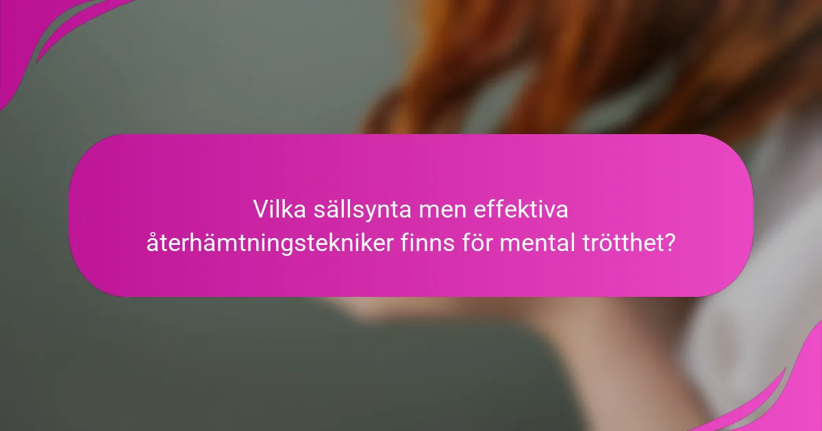 Vilka sällsynta men effektiva återhämtningstekniker finns för mental trötthet?