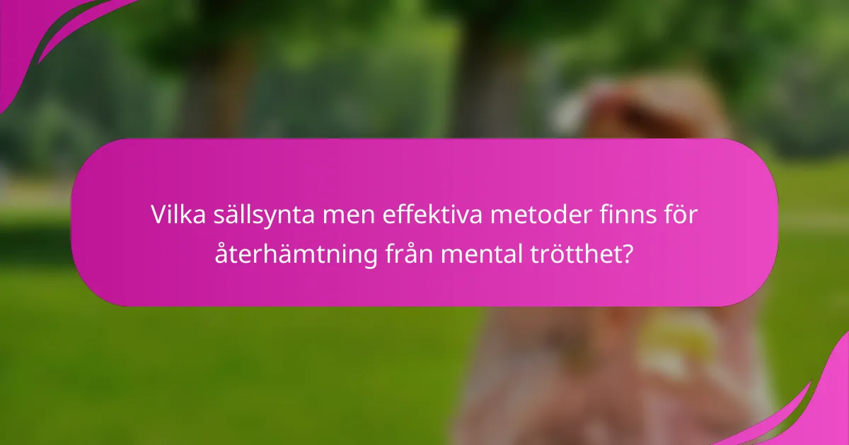 Vilka sällsynta men effektiva metoder finns för återhämtning från mental trötthet?