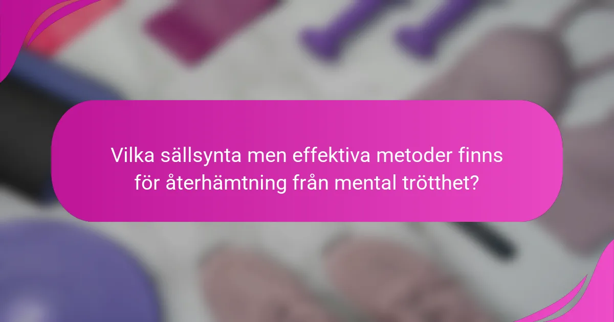 Vilka sällsynta men effektiva metoder finns för återhämtning från mental trötthet?