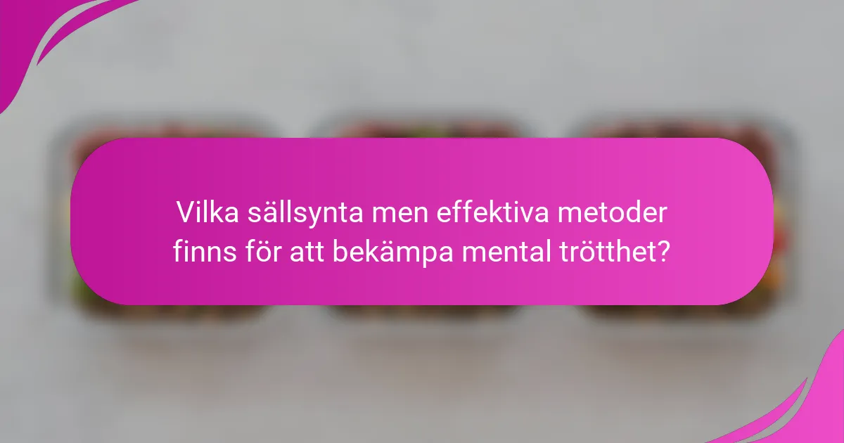 Vilka sällsynta men effektiva metoder finns för att bekämpa mental trötthet?
